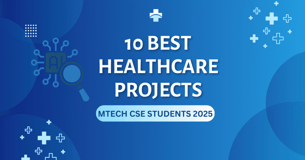 10 Best Healthcare Projects for MTech CSE Students 2025 – AI, ML & Data Science Ideas
